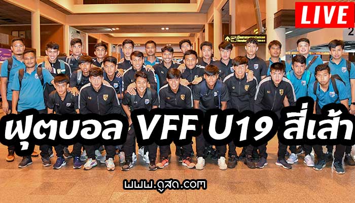 ฟุตบอล-u19-vff-2019-ไทย-เวียดนาม-จีน-เมียนมา-ถ่ายทอดสด